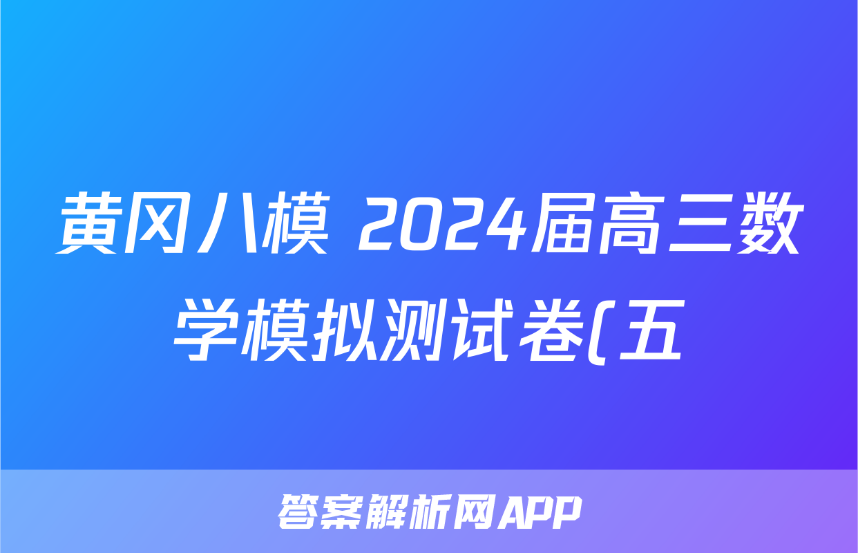 黄冈八模 2024届高三数学模拟测试卷(五)5试题